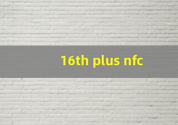 16th plus nfc